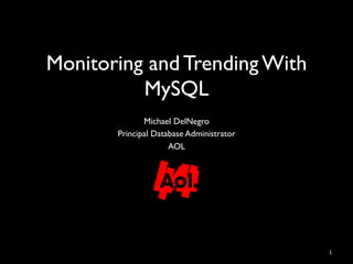 Monitoring and Trending With
          MySQL 	

              Michael DelNegro	

       Principal Database Administrator	

                     AOL	

                       	





                                             1	
  
 