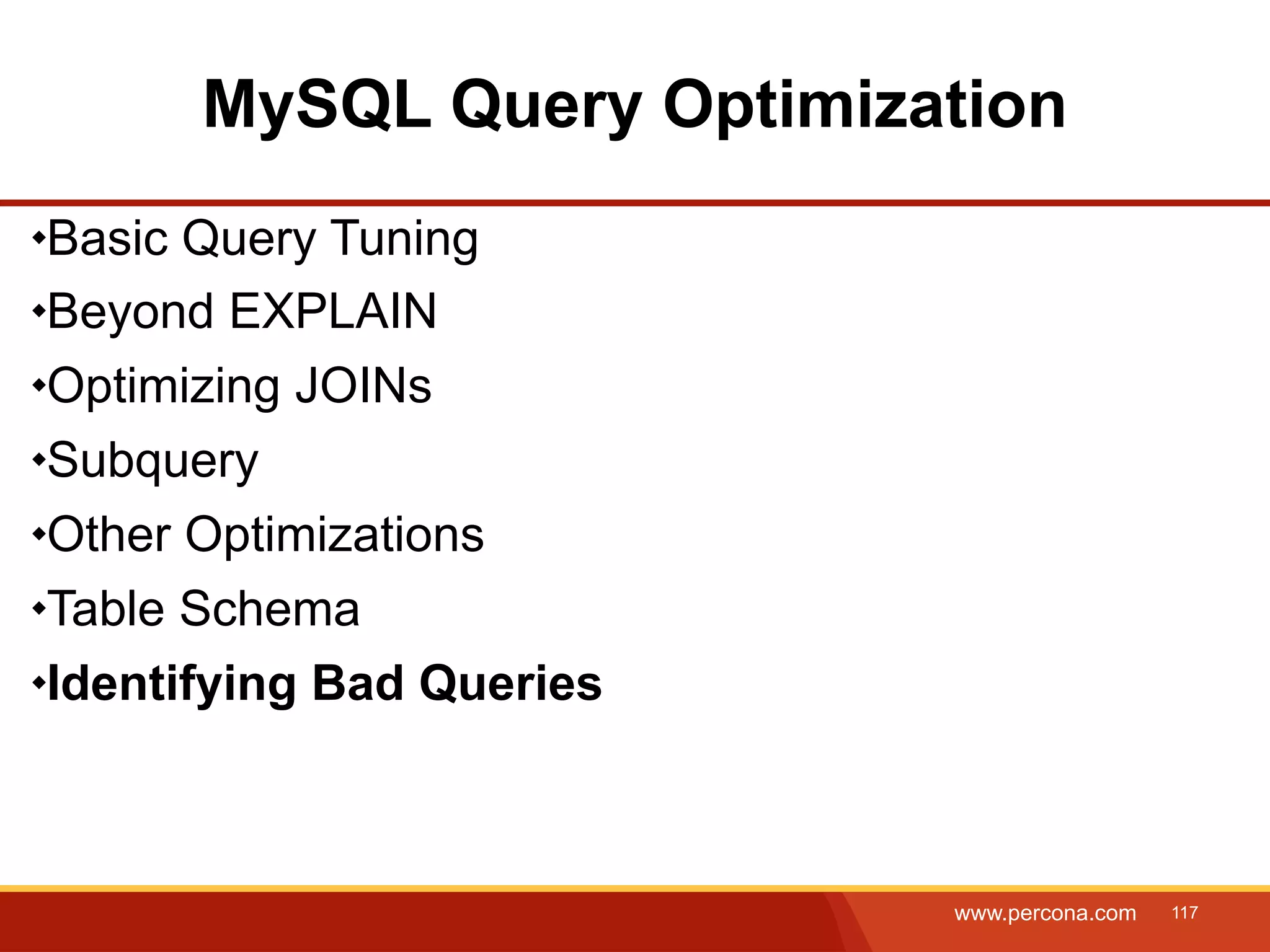 MySQL Query Optimization Basic Query Tuning Beyond EXPLAIN Optimizing JOINs Subquery Other Optimizations Table Schema Identifying Bad Queries www.percona.com 117 