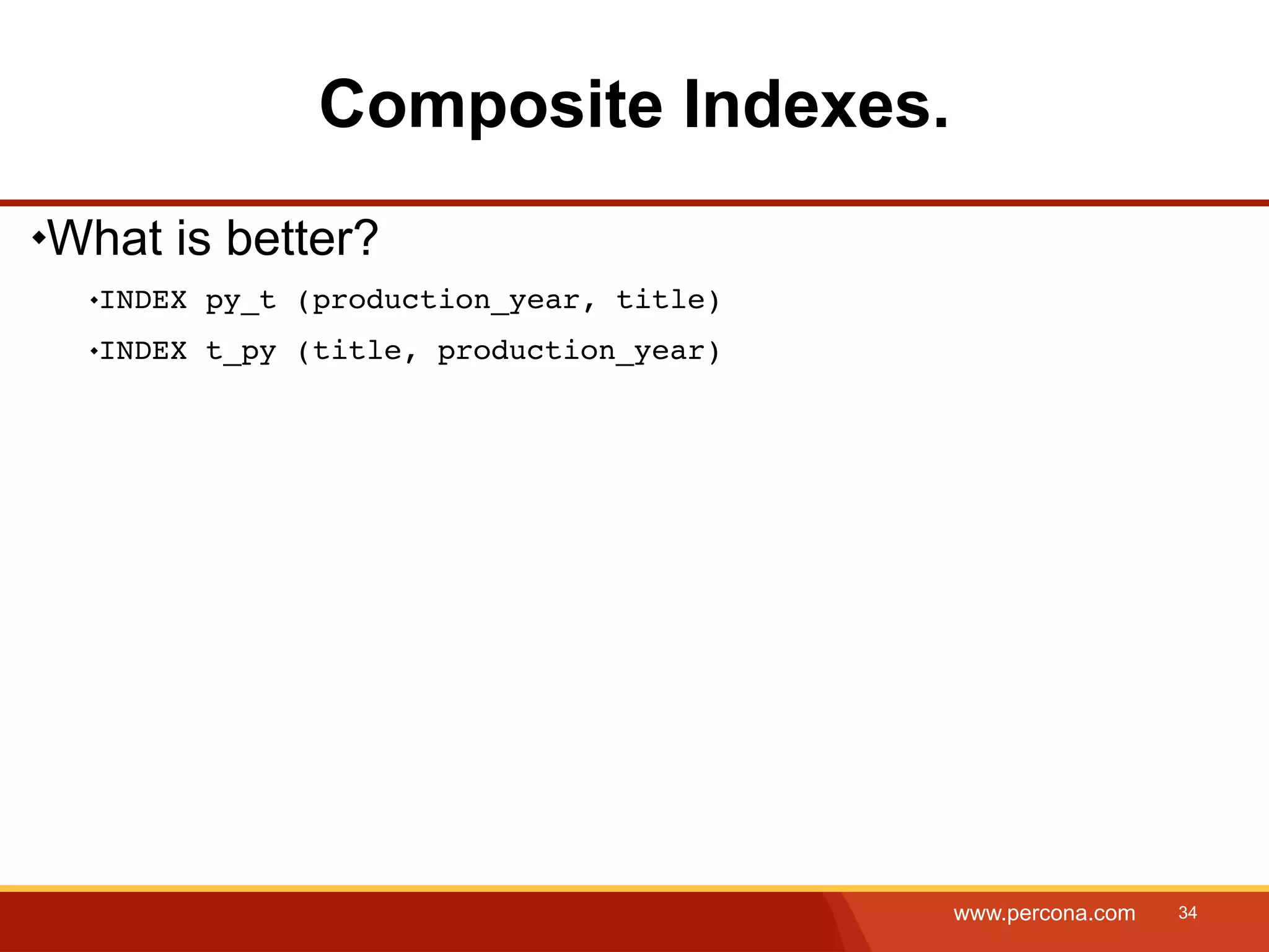 Composite Indexes. What is better? INDEX py_t (production_year, title) INDEX t_py (title, production_year) www.percona.com 34 