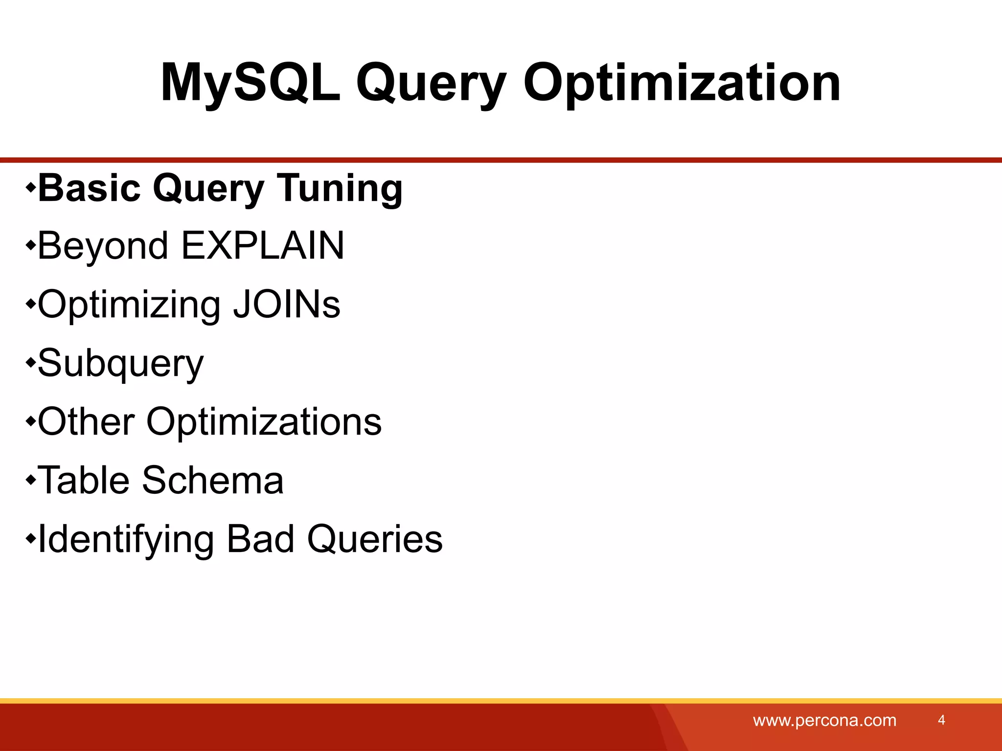 MySQL Query Optimization Basic Query Tuning Beyond EXPLAIN Optimizing JOINs Subquery Other Optimizations Table Schema Identifying Bad Queries www.percona.com 4 