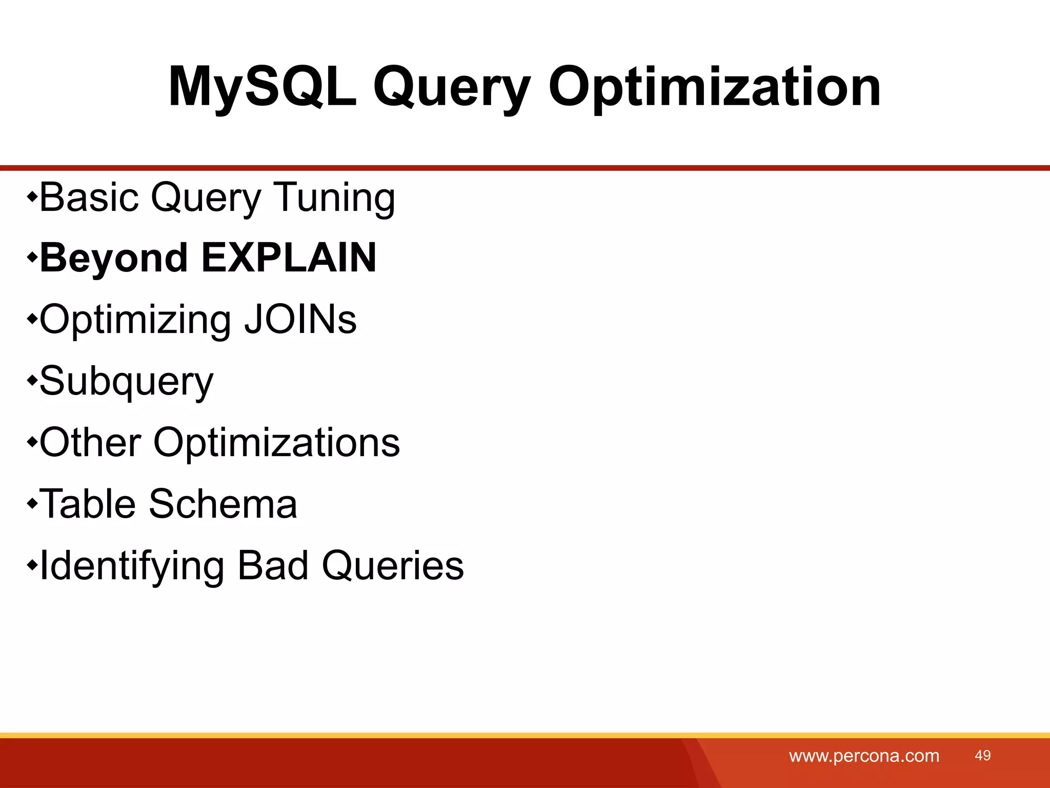 MySQL Query Optimization Basic Query Tuning Beyond EXPLAIN Optimizing JOINs Subquery Other Optimizations Table Schema Identifying Bad Queries www.percona.com 49 