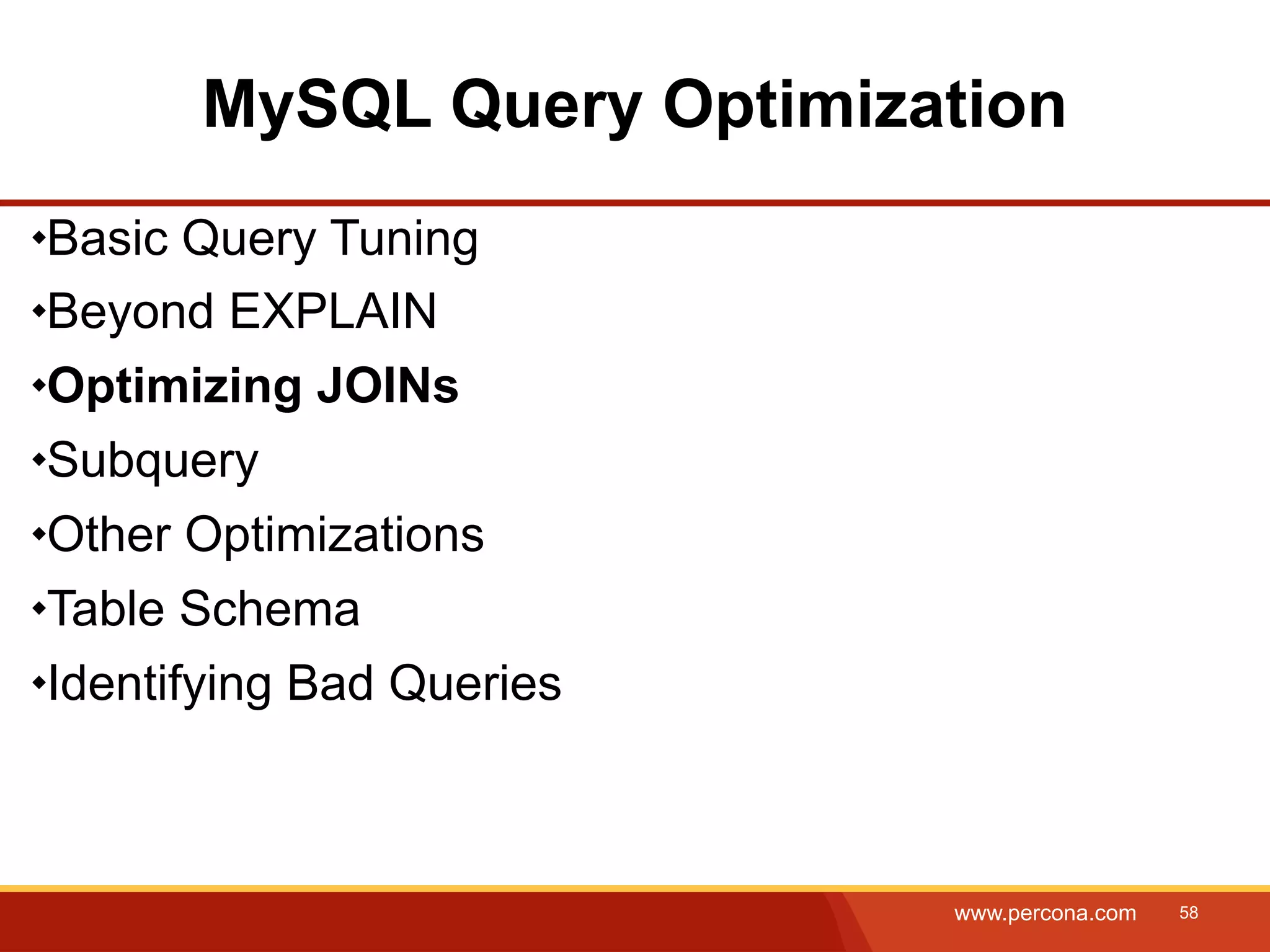 MySQL Query Optimization Basic Query Tuning Beyond EXPLAIN Optimizing JOINs Subquery Other Optimizations Table Schema Identifying Bad Queries www.percona.com 58 