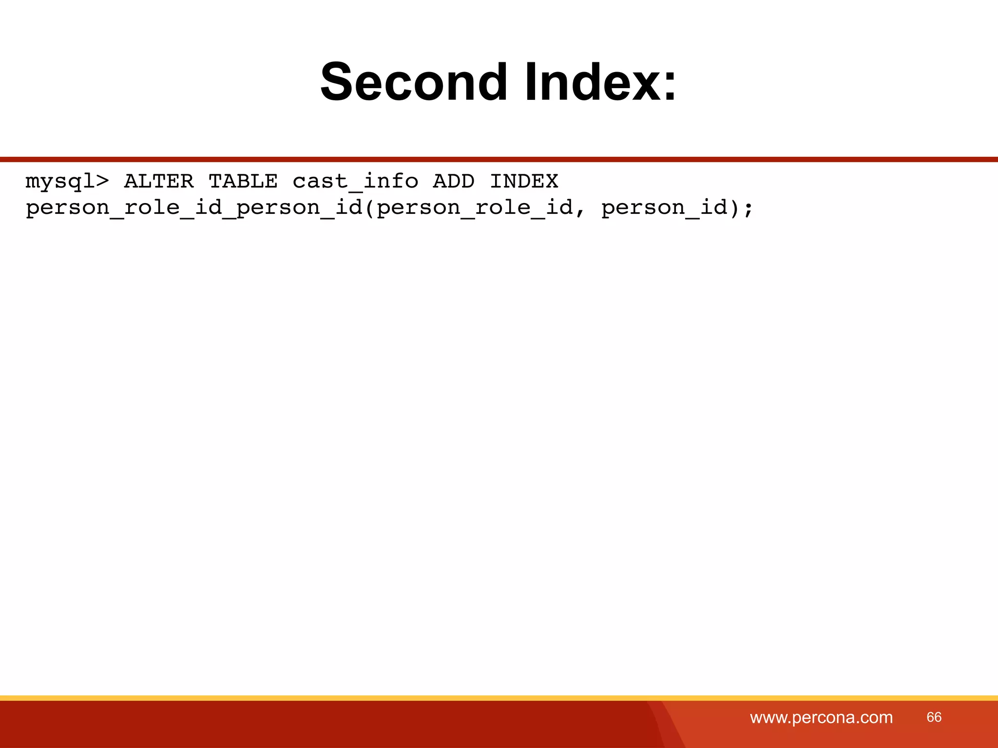 Second Index: mysql> ALTER TABLE cast_info ADD INDEX person_role_id_person_id(person_role_id, person_id); www.percona.com 66 