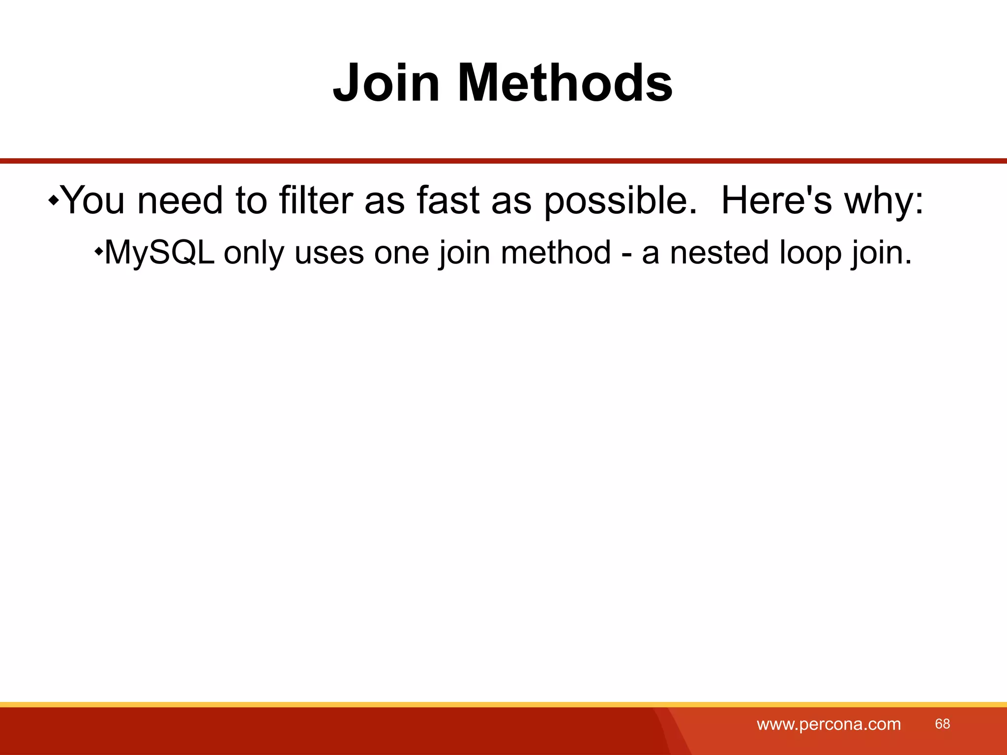 Join Methods You need to filter as fast as possible. Here's why: MySQL only uses one join method - a nested loop join. www.percona.com 68 