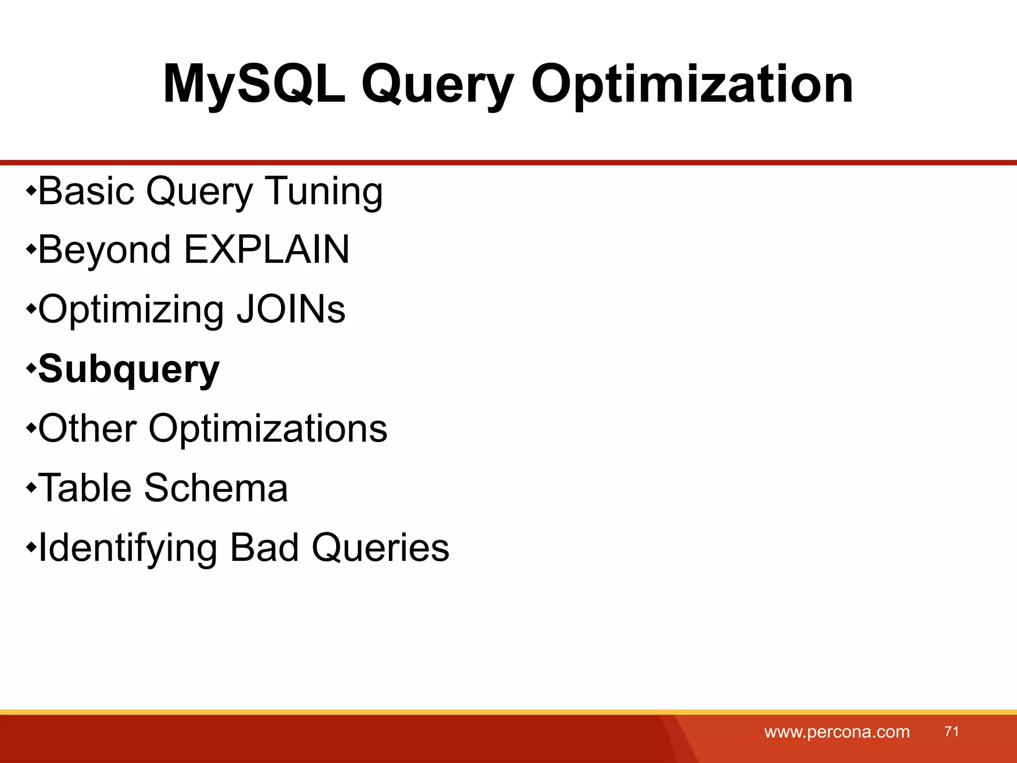 MySQL Query Optimization Basic Query Tuning Beyond EXPLAIN Optimizing JOINs Subquery Other Optimizations Table Schema Identifying Bad Queries www.percona.com 71 