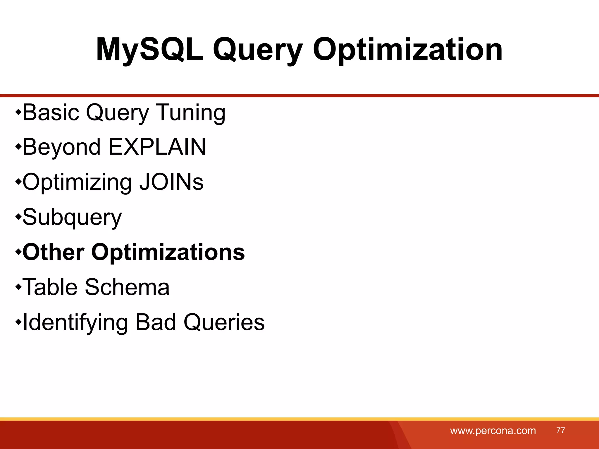 MySQL Query Optimization Basic Query Tuning Beyond EXPLAIN Optimizing JOINs Subquery Other Optimizations Table Schema Identifying Bad Queries www.percona.com 77 