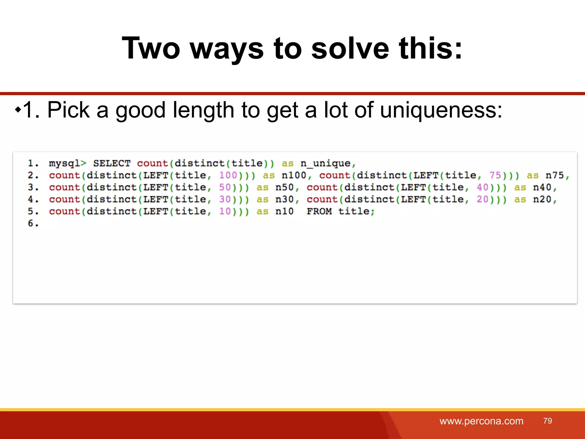 Two ways to solve this: 1. Pick a good length to get a lot of uniqueness: www.percona.com 79 