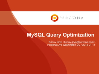 MySQL Query Optimization
        Kenny Gryp <kenny.gryp@percona.com>
       Percona Live Washington DC / 2012-01-11
 