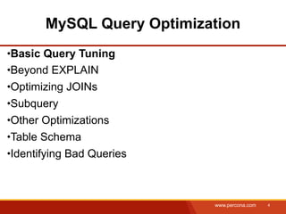 MySQL Query Optimization
Basic Query Tuning
Beyond EXPLAIN
Optimizing JOINs
Subquery
Other Optimizations
Table Schema
Identifying Bad Queries



                          www.percona.com   4
 