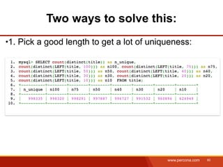 Two ways to solve this:
1. Pick a good length to get a lot of uniqueness:




                                          www.percona.com   80
 
