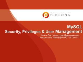 MySQL
Security, Privileges & User Management
                  Kenny Gryp <kenny.gryp@percona.com>
                 Percona Live Washington DC / 2012-01-11
 