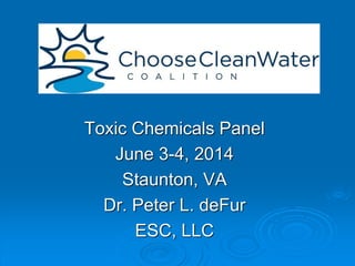 Toxic Chemicals Panel
June 3-4, 2014
Staunton, VA
Dr. Peter L. deFur
ESC, LLC
 