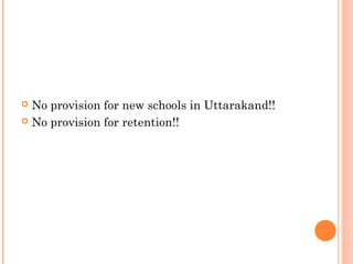  No provision for new schools in Uttarakand!! 
 No provision for retention!! 
 