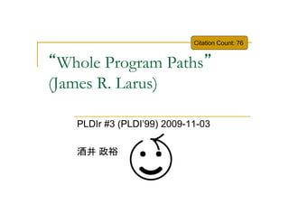Citation Count: 76


“Whole Program Paths”
(James R. Larus)

   PLDIr #3 (PLDI’99) 2009-11-03

   酒井 政裕
 