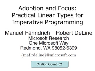 Adoption and Focus:
Practical Linear Types for
Imperative Programming




         Citation Count: 52
 