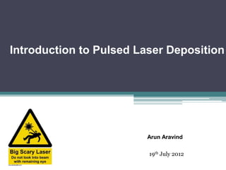 Introduction to Pulsed Laser Deposition
Arun Aravind
19th July 2012
 