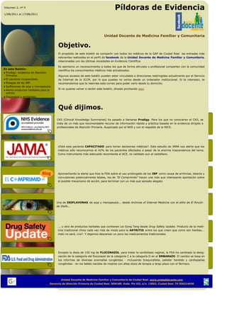 Volumen 2, nº 9
                                                                                  Píldoras de Evidencia
1/08/2011 al 17/08/2011




                                                                          Unidad Docente de Medicina Familiar y Comunitaria


                                      Objetivo.
                                      El propósito de este boletín es compartir con todos los médicos de la GAP de Ciudad Real las entradas más
                                      relevantes realizadas en el perfil de facebook de la Unidad Docente de Medicina Familiar y Comunitaria
                                                                                                                                   Comunitaria,
                                      relacionadas con las últimas novedades en Evidencia Científica.

                                      Es asimismo un reconocimiento a todos los que de forma altruista o profesional comparten con la comunidad
En este Boletín:
                                      científica los conocimientos médicos más actualizados.
 Prodigy: evidencia en Atención
 Primaria.                            Algunos accesos de este boletín pueden estar vinculados a direcciones restringidas actualmente por el Servicio
 El paciente incapacitado.            de Internet de la JCCM, por lo que puedes no verlos desde un ordenador institucional. Si te interesan, te
 Riesgos de los IBP.                  recomendamos que te reenvíes este correo para poder verlo desde tu domicilio.
 Isoflavonas de soja y menopausia.
 Alerta productos herbales para la    Si no quieres volver a recibir este boletín, dínoslo pinchando aquí.
 artritis.
 Fluconazol y embarazo.



                                      Qué dijimos.
                                     CKS (Clinical Knowledge Summaries) ha pasado a llamarse Prodigy. Para los que no conocieran el CKS, se
                                     trata de un más que recomendable recurso de información rápida y práctica basada en la evidencia dirigido a
                                     profesionales de Atención Primaria. Auspiciado por el NHS y con el respaldo de la NICE.




                                      ¿Está este paciente CAPACITADO para tomar decisiones médicas?. Este estudio de JAMA nos alerta que los
                                      médicos sólo reconocemos el 42% de los pacientes afectados a pesar de la enorme trascendencia del tema.
                                      Como instrumento más adecuado recomienda el ACE, no validado aun al castellano.




                                      Aprovechando la alerta que hizo la FDA sobre el uso prolongado de los IBP como causa de arritmias, tetania y
                                      convulsiones potencialmente letales, los de "El Comprimido" hacen una más que interesante aportación sobre
                                      el posible mecanismo de acción, para terminar con un más que sensato alegato.




                                     Una de ISOFLAVONAS de soja y menopausia... desde Archives of Internal Medicine con el aliño de El Rincón
                                     de Sísifo...




                                      ... y otra de productos herbales que contienen Lei Gong Teng desde Drug Safety Update. Producto de la medi-
                                      cina tradicional china cada vez más de moda para la ARTRITIS entre los que creen que como son hierbas...
                                      malo no será, ¿no?. Y dejamos descansar un poco los medicamentos tradicionales.




                                      Excepto la dosis de 150 mg de FLUCONAZOL para tratar la candidiasis vaginal, la FDA ha cambiado la desig-
                                      nación de la categoría del fluconazol de la categoría C a la categoría D en el EMBARAZO. El cambio se basa en
                                      los informes de diversas anomalías congénitas - incluyendo braquicefalia, paladar hendido y cardiopatías
                                      congénitas - en los bebés nacidos de madres con altas dosis de terapia a largo plazo con el fármaco.




                                        Unidad Docente de Medicina Familiar y Comunitaria de Ciudad Real. www.unidaddocente.com
                                Gerencia de Atención Primaria de Ciudad Real. SESCAM. Avda. Pío XII, s/n. 13002. Ciudad Real. Tlf 926214436
 