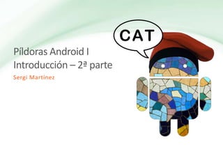 Píldoras Android I Introducción – 2ª parte Sergi Martínez 