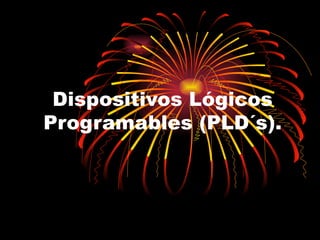 Dispositivos Lógicos Programables (PLD´s). 