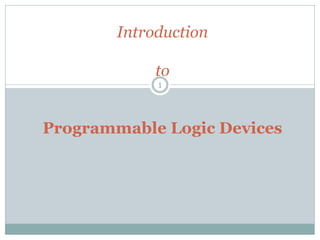 1
Introduction
to
Programmable Logic Devices
 