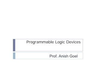 Programmable Logic Devices


           Prof. Anish Goel
 