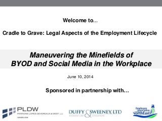 Cradle to Grave: Legal Aspects of the Employment Lifecycle
Maneuvering the Minefields of
BYOD and Social Media in the Workplace
Welcome to…
Sponsored in partnership with…
June 10, 2014
 