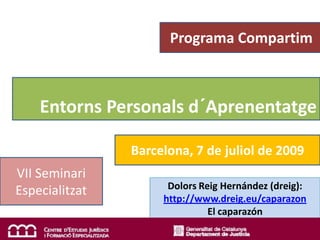 Programa Compartim



    Entorns Personals d´Aprenentatge

                Barcelona, 7 de juliol de 2009
VII Seminari
                      Dolors Reig Hernández (dreig):
Especialitzat
                     http://www.dreig.eu/caparazon
                               El caparazón
 