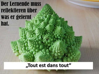 Der Lernende muss reflektieren über was er gelernt hat.„Toutestdanstout“