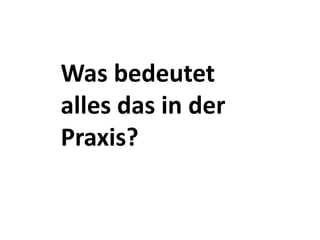 Was bedeutet alles das in der Praxis?