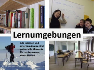 LernumgebungenAlle internen und externen Anreize sind potenzielle Momente für das Lernen von etwas Neuem. 