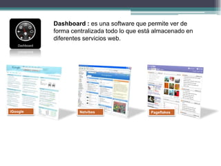 Dashboard : es una software que permite ver de forma centralizada todo lo que está almacenado en diferentes servicios web....
