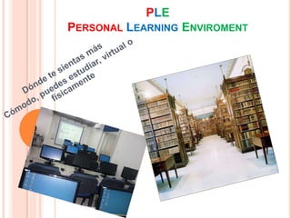 PLE
PERSONAL LEARNING ENVIROMENT
 