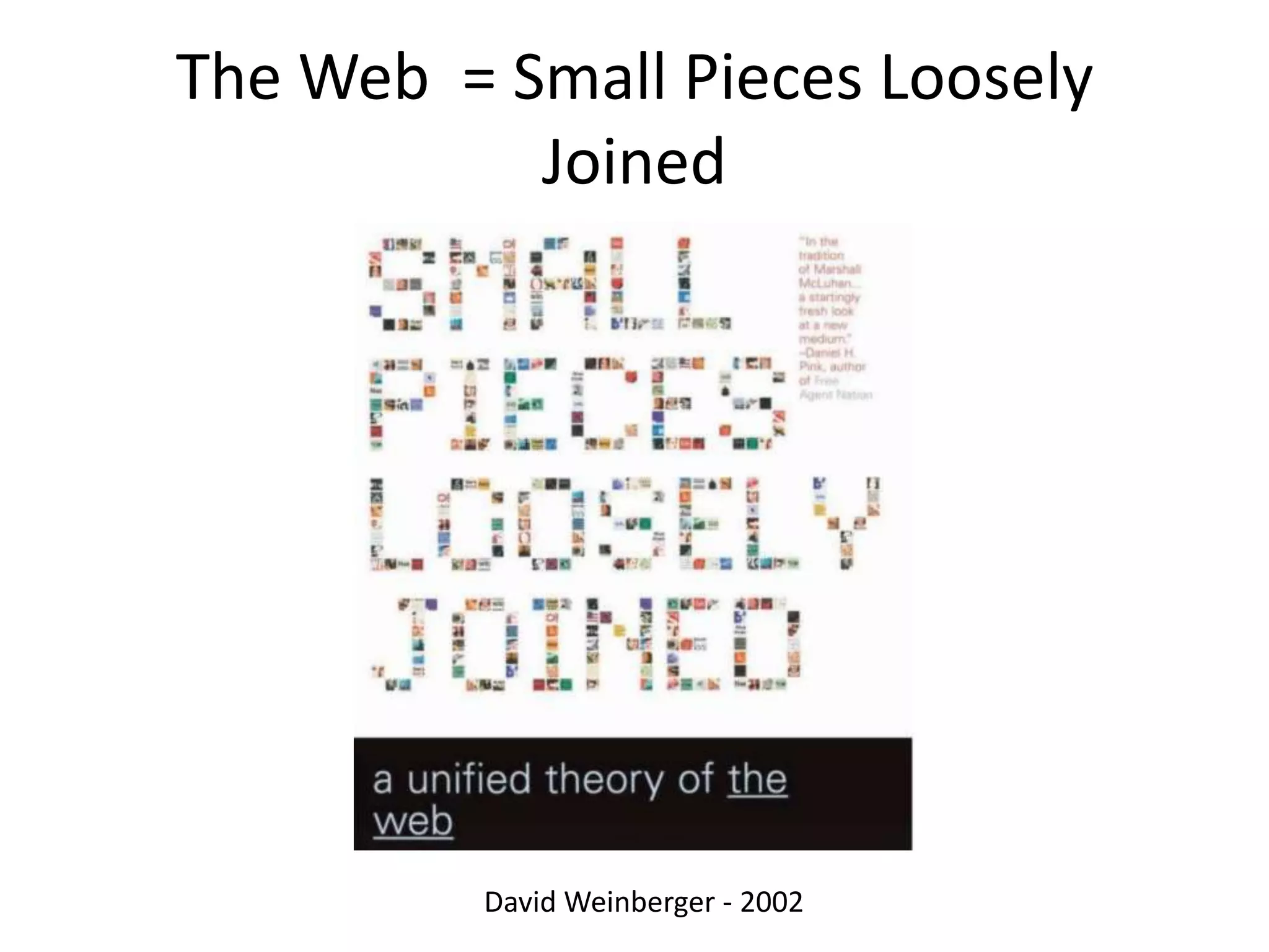 The Web = Small Pieces Loosely
           Joined




          David Weinberger - 2002
 