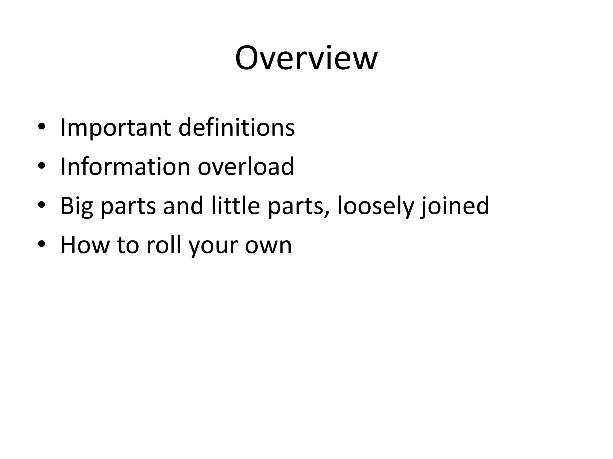 Overview
•   Important definitions
•   Information overload
•   Big parts and little parts, loosely joined
•   How to roll your own
 