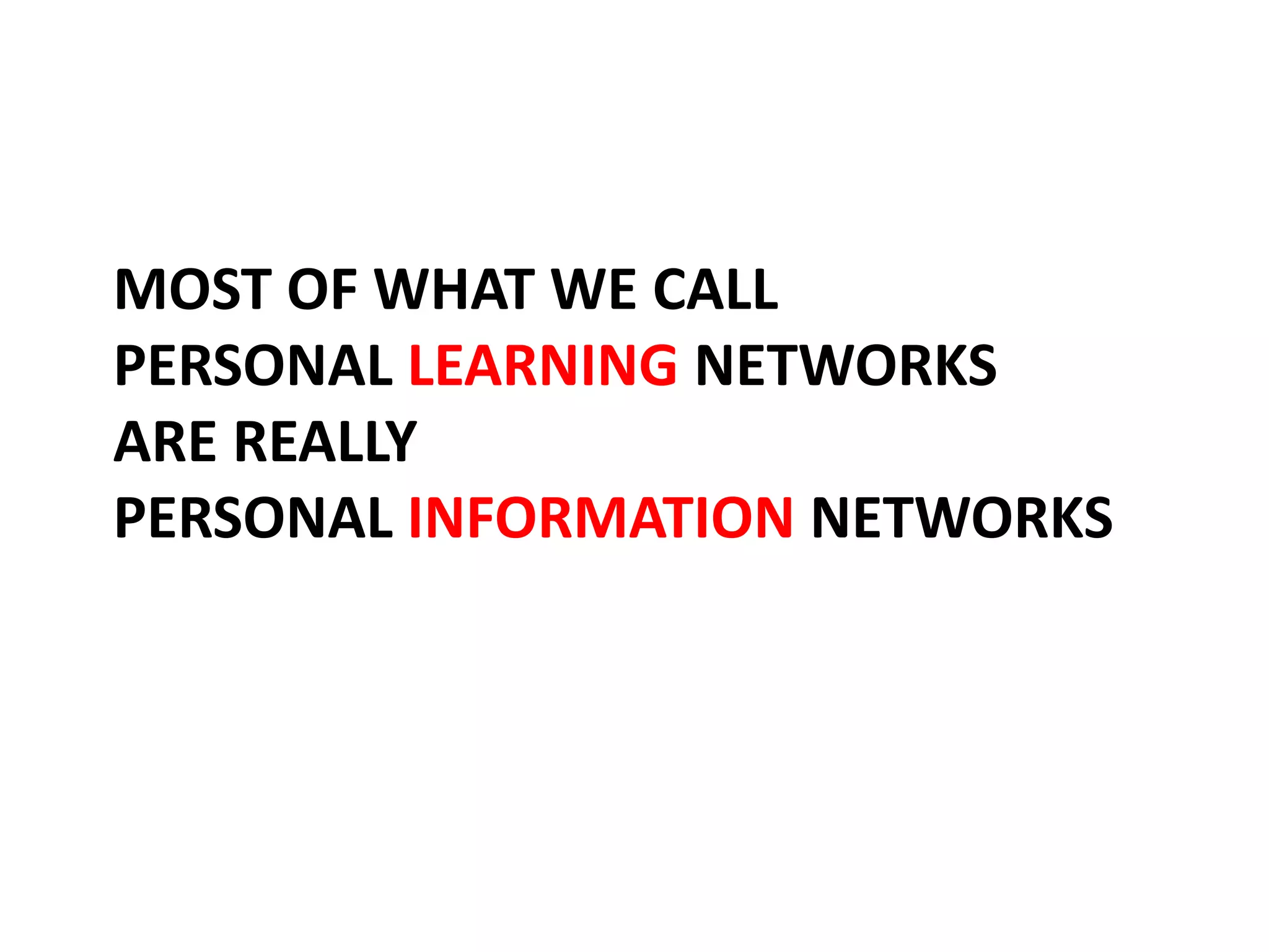 MOST OF WHAT WE CALL
PERSONAL LEARNING NETWORKS
ARE REALLY
PERSONAL INFORMATION NETWORKS
 