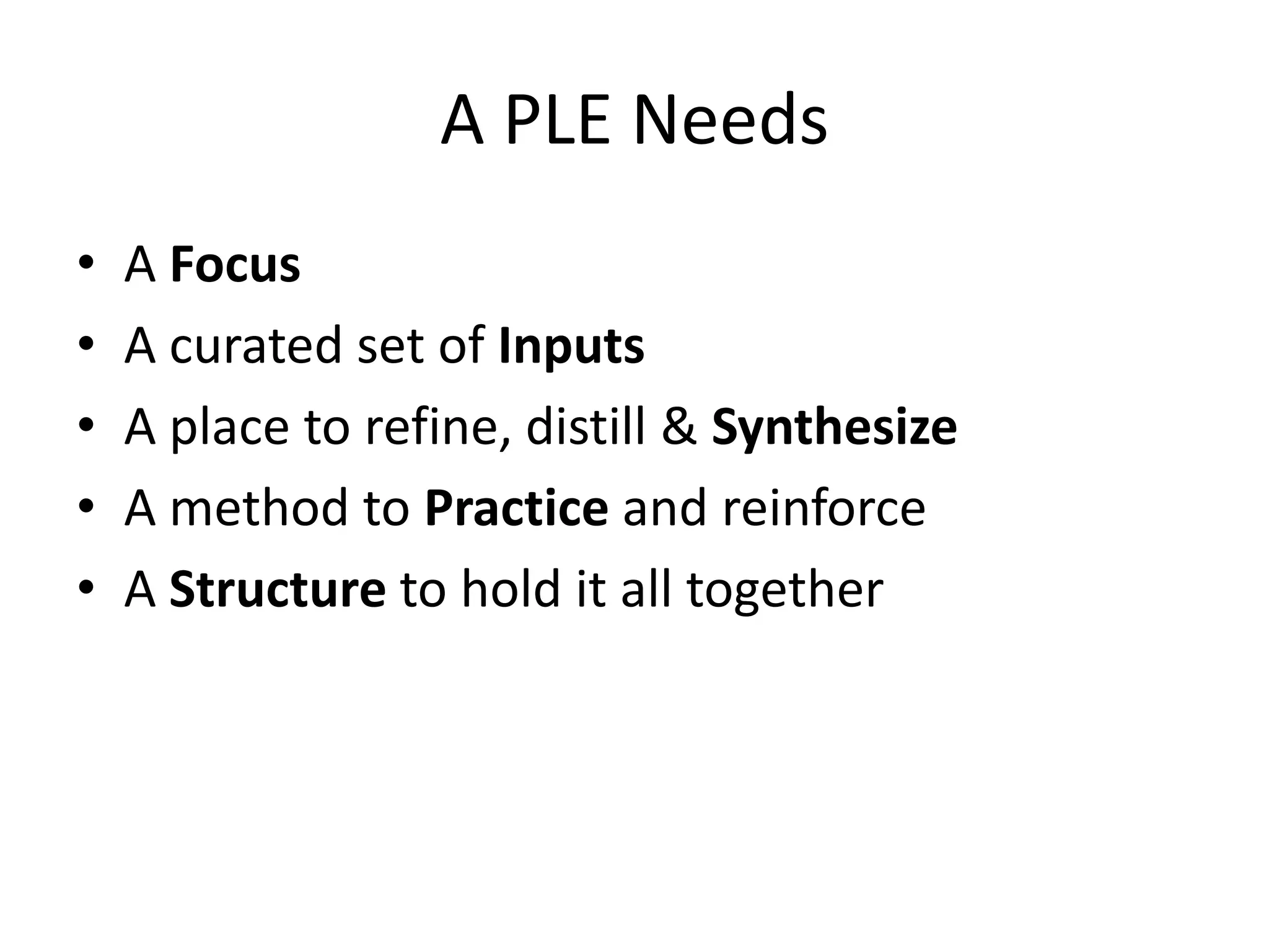 A PLE Needs
•   A Focus
•   A curated set of Inputs
•   A place to refine, distill & Synthesize
•   A method to Practice and reinforce
•   A Structure to hold it all together
 