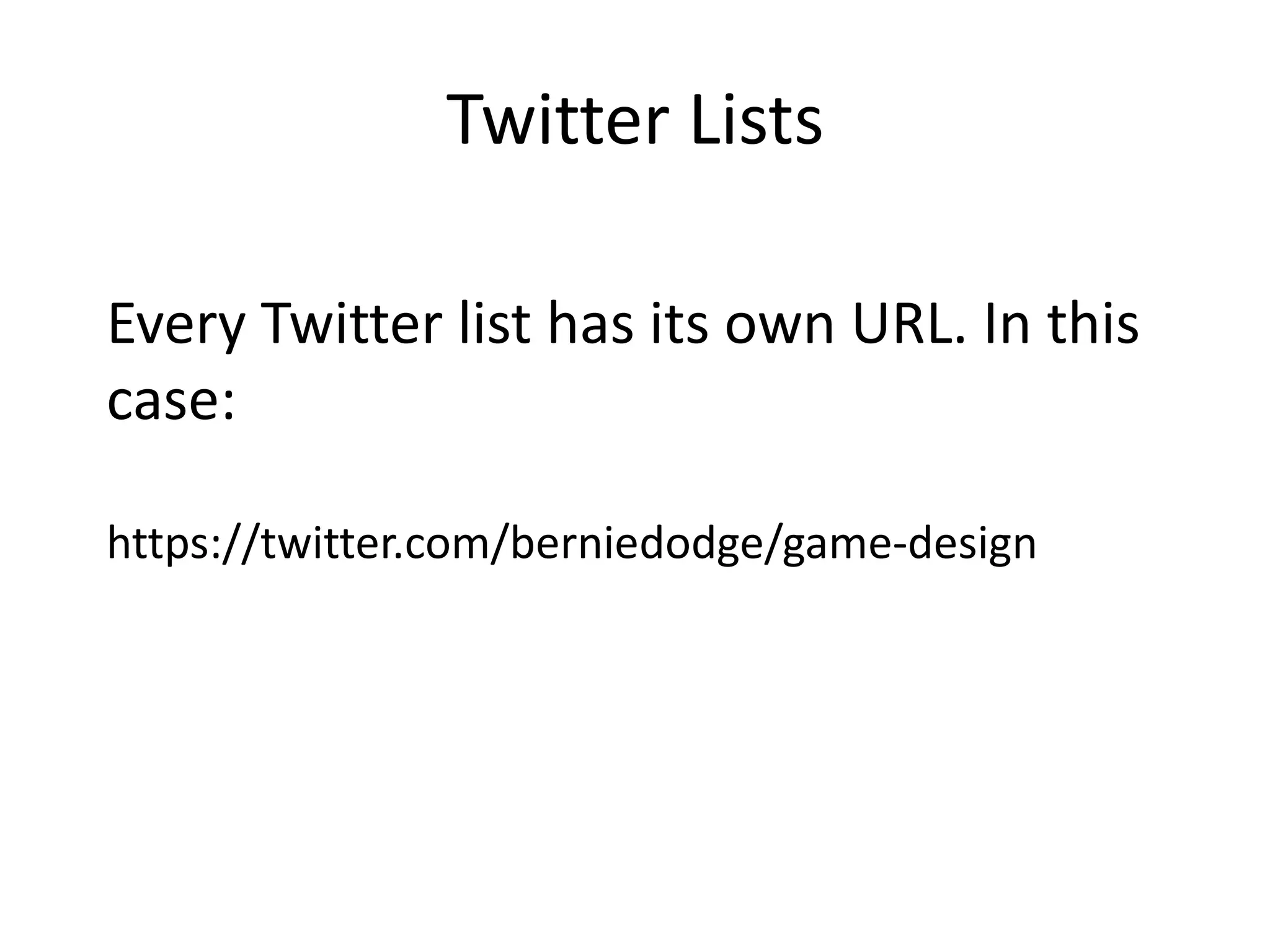 Twitter Lists

Every Twitter list has its own URL. In this
case:

https://twitter.com/berniedodge/game-design
 