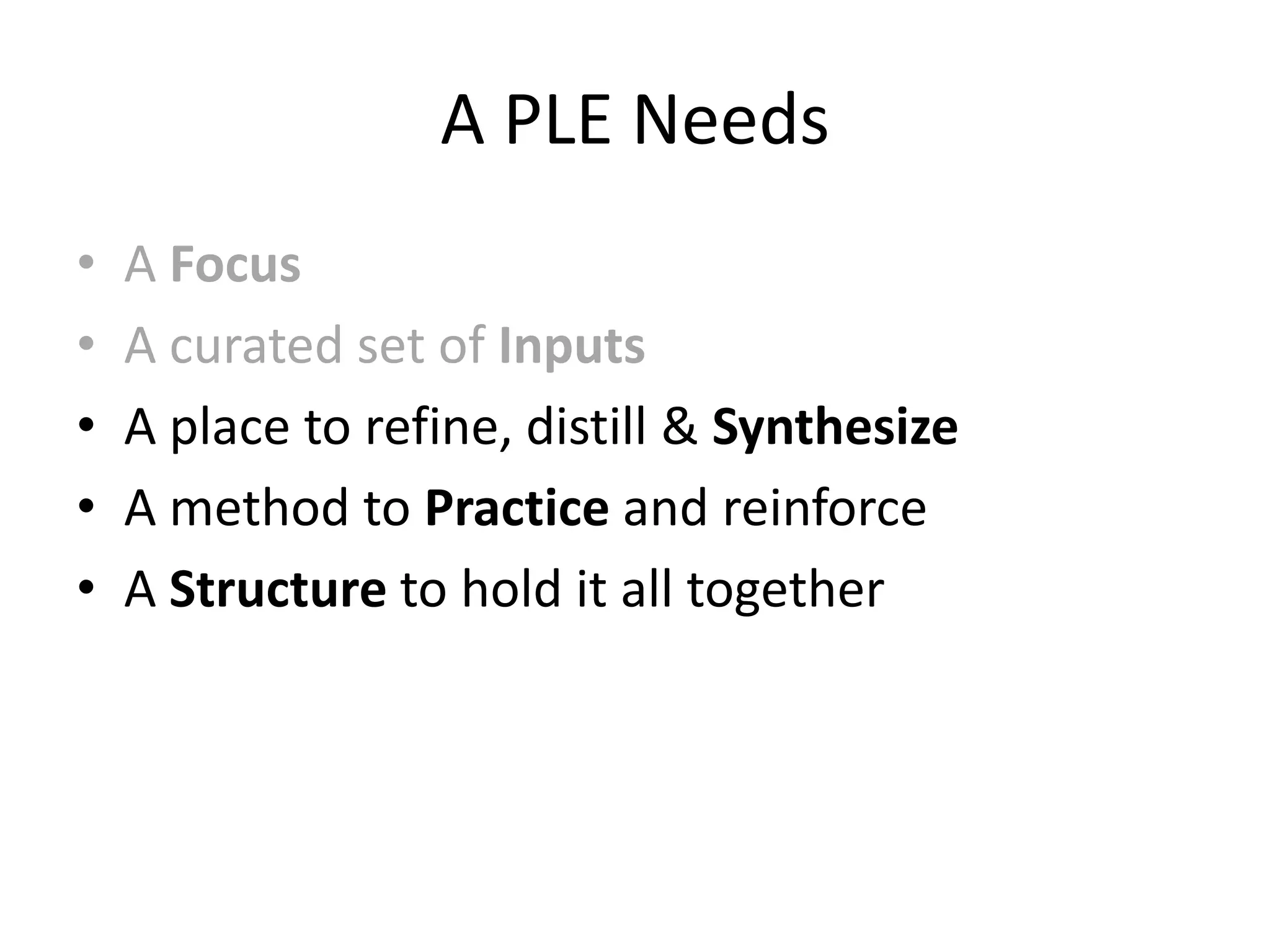 A PLE Needs
•   A Focus
•   A curated set of Inputs
•   A place to refine, distill & Synthesize
•   A method to Practice and reinforce
•   A Structure to hold it all together
 