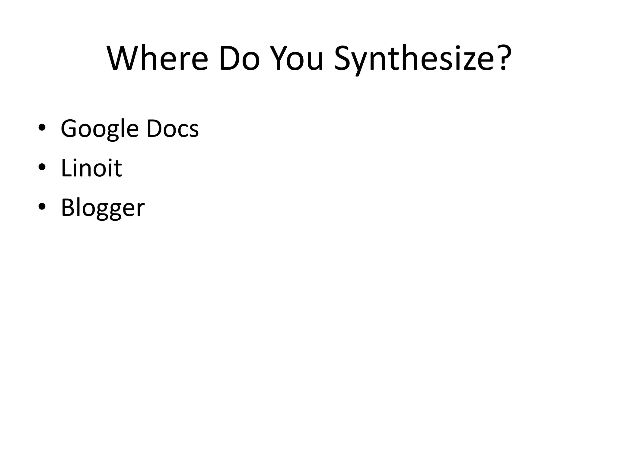Where Do You Synthesize?
• Google Docs
• Linoit
• Blogger
 