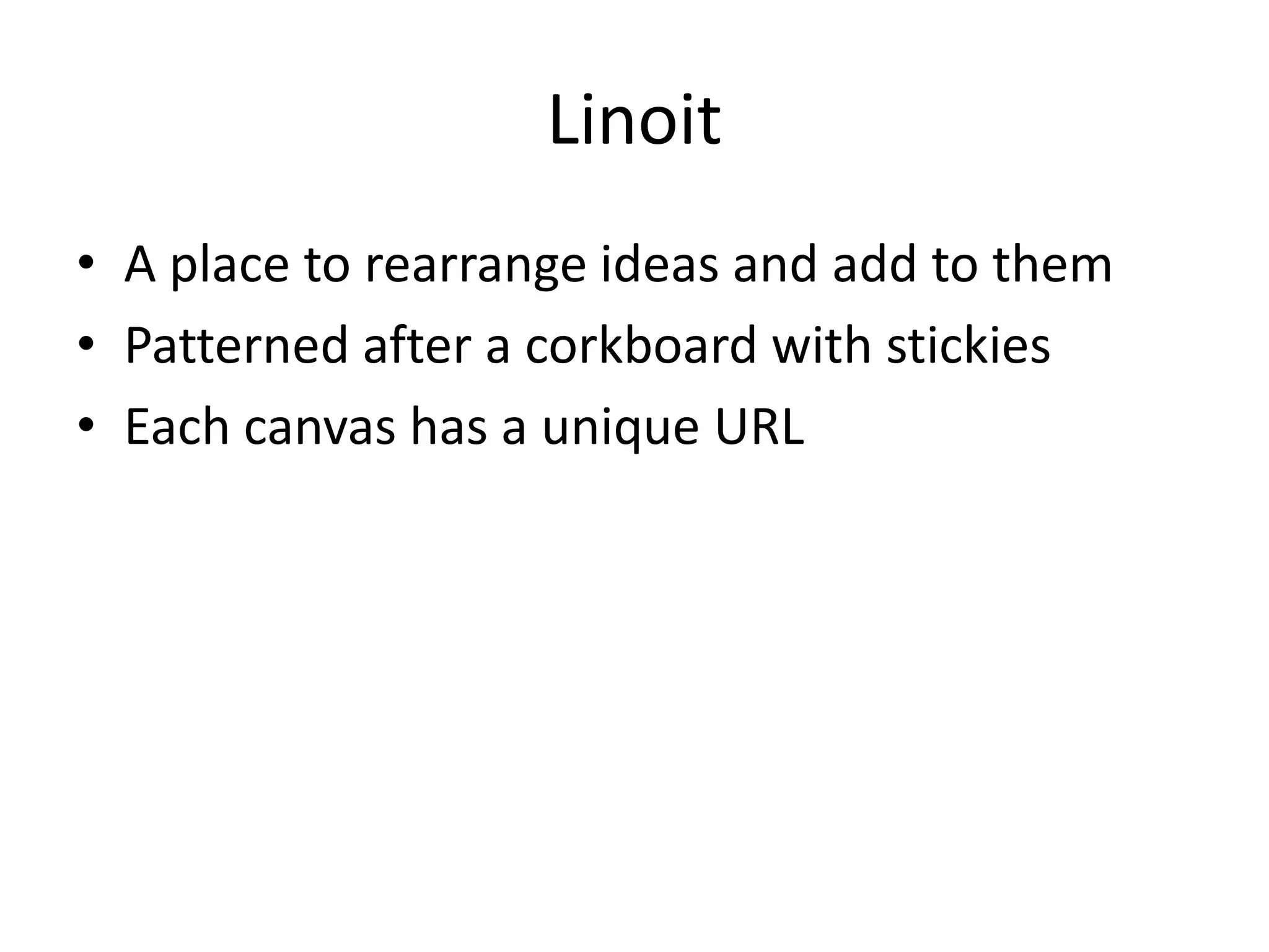 Linoit
• A place to rearrange ideas and add to them
• Patterned after a corkboard with stickies
• Each canvas has a unique URL
 