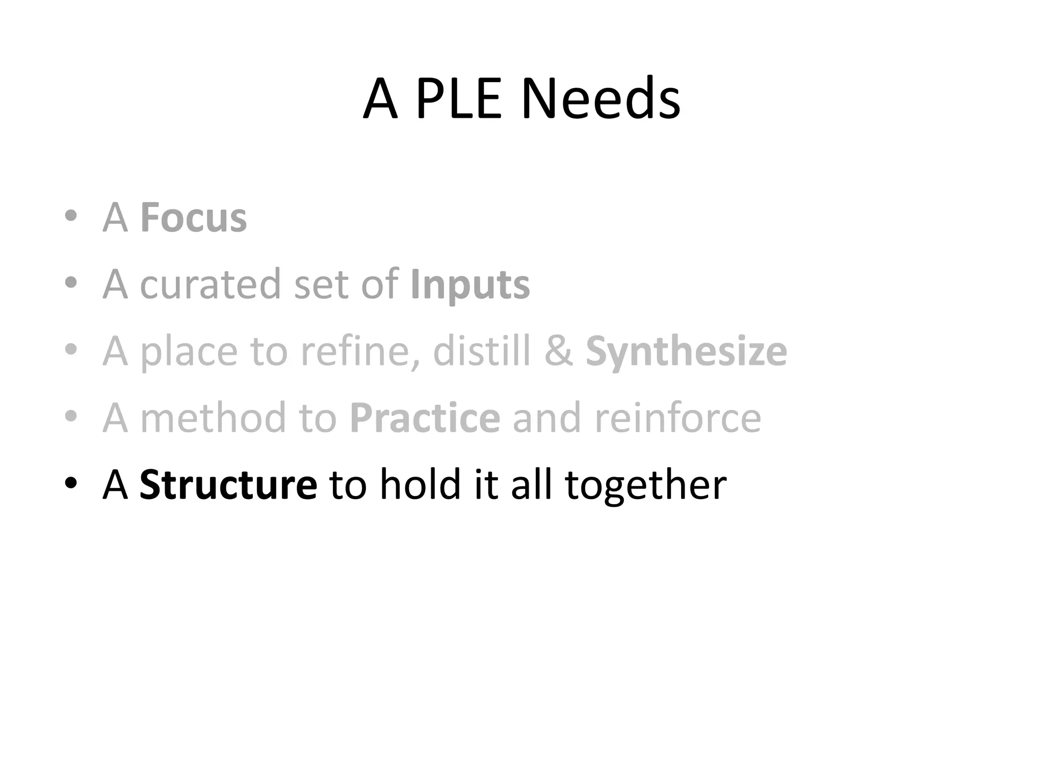 A PLE Needs
•   A Focus
•   A curated set of Inputs
•   A place to refine, distill & Synthesize
•   A method to Practice and reinforce
•   A Structure to hold it all together
 