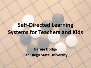 Self-Directed Learning
Systems for Teachers and Kids

           Bernie Dodge
     San Diego State University
 