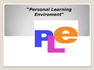 “Personal Learning
   Enviroment“
 