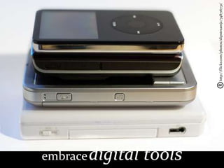 embrace digital
tools


                  http://flickr.com/photos/slipstreamjc/748716731/
 