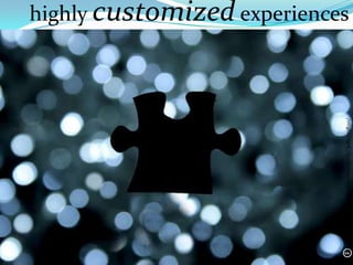 highly customized experiences




http://flickr.com/photos/blackbutterfly/3082335820/
 