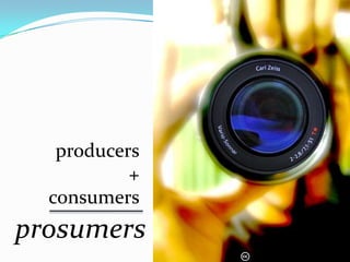 producers
           +
  consumers
prosumers
               http://flickr.com/photos/ssh/12638218/
 