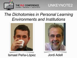 UNKEYNOTE2

The Dichotomies in Personal Learning
    Environments and Institutions




  Ismael Peña-López   Jordi Adell
 