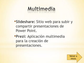 •Slideshare: Sitio web para subir y
compartir presentaciones de
Power Point.

•Prezi: Aplicación multimedia
para la creación de
presentaciones.

Volver a
inicio

 