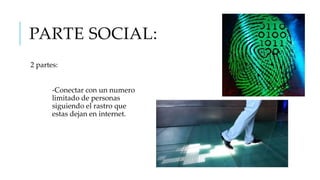 PARTE SOCIAL:
2 partes:
-Conectar con un numero
limitado de personas
siguiendo el rastro que
estas dejan en internet.

 