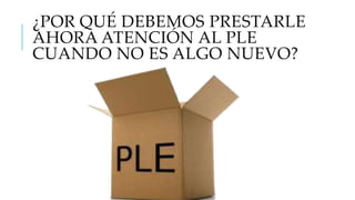 ¿POR QUÉ DEBEMOS PRESTARLE
AHORA ATENCIÓN AL PLE
CUANDO NO ES ALGO NUEVO?

 